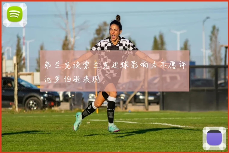 弗兰克谈索兰克进球影响力不愿评论罗伯逊表现