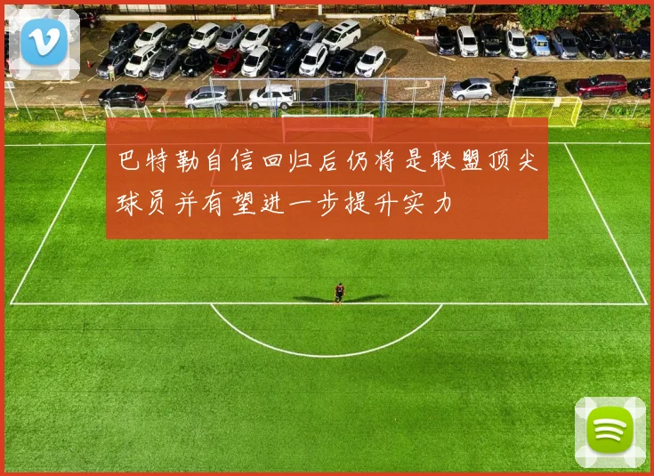 巴特勒自信回归后仍将是联盟顶尖球员并有望进一步提升实力