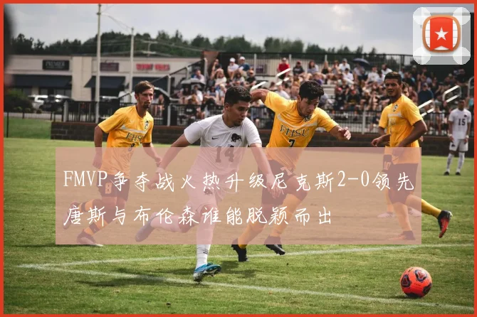 FMVP争夺战火热升级尼克斯2-0领先唐斯与布伦森谁能脱颖而出