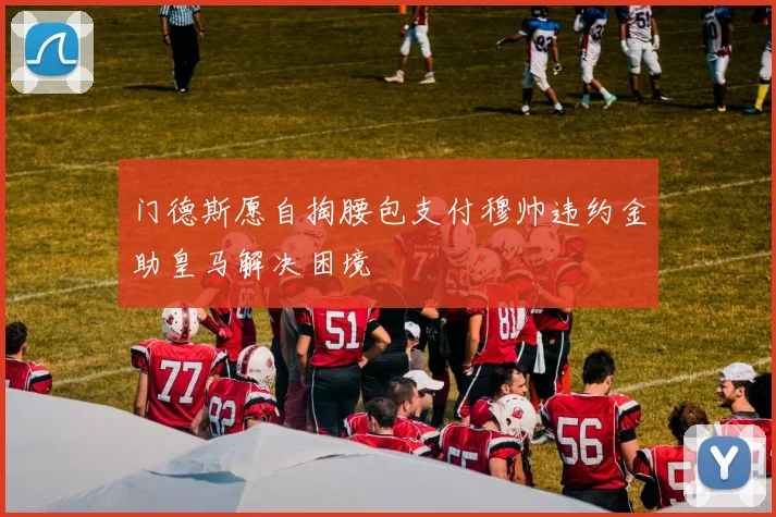 门德斯愿自掏腰包支付穆帅违约金助皇马解决困境