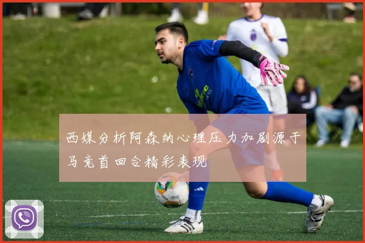 西媒分析阿森纳心理压力加剧源于马竞首回合精彩表现