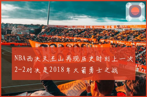 NBA西决天王山再现历史时刻上一次2-2对决是2018年火箭勇士之战