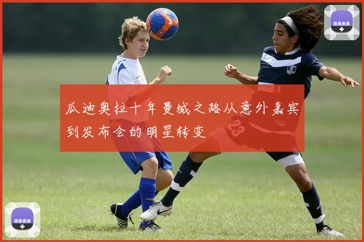 瓜迪奥拉十年曼城之路从意外嘉宾到发布会的明星转变
