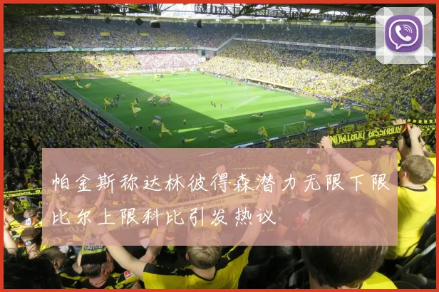 帕金斯称达林彼得森潜力无限下限比尔上限科比引发热议